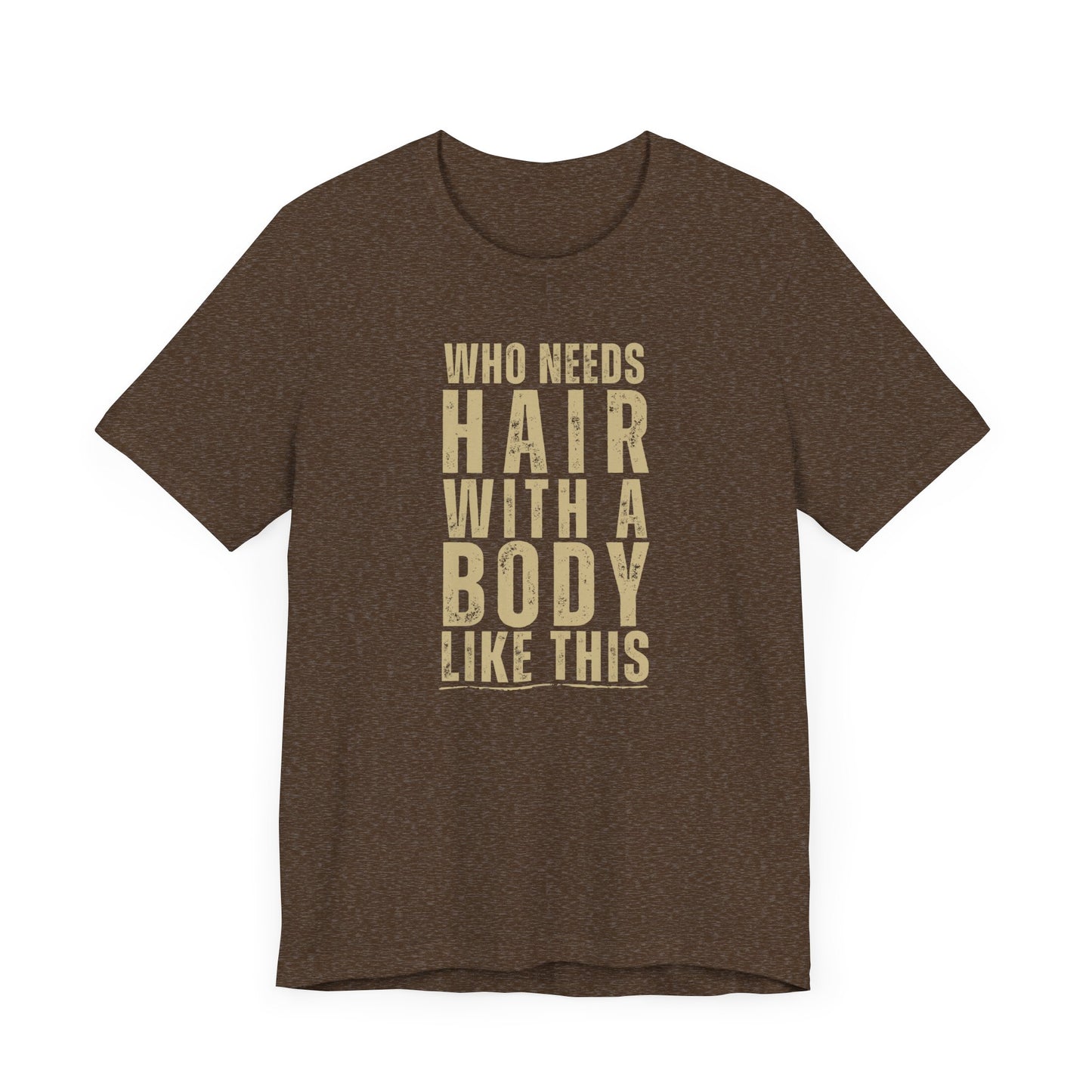 Who Needs Hair With A Body Like This T-Shirt