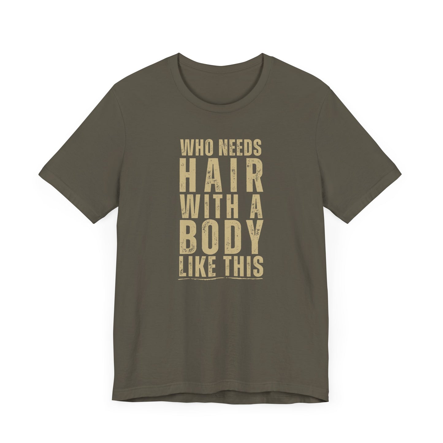 Who Needs Hair With A Body Like This T-Shirt