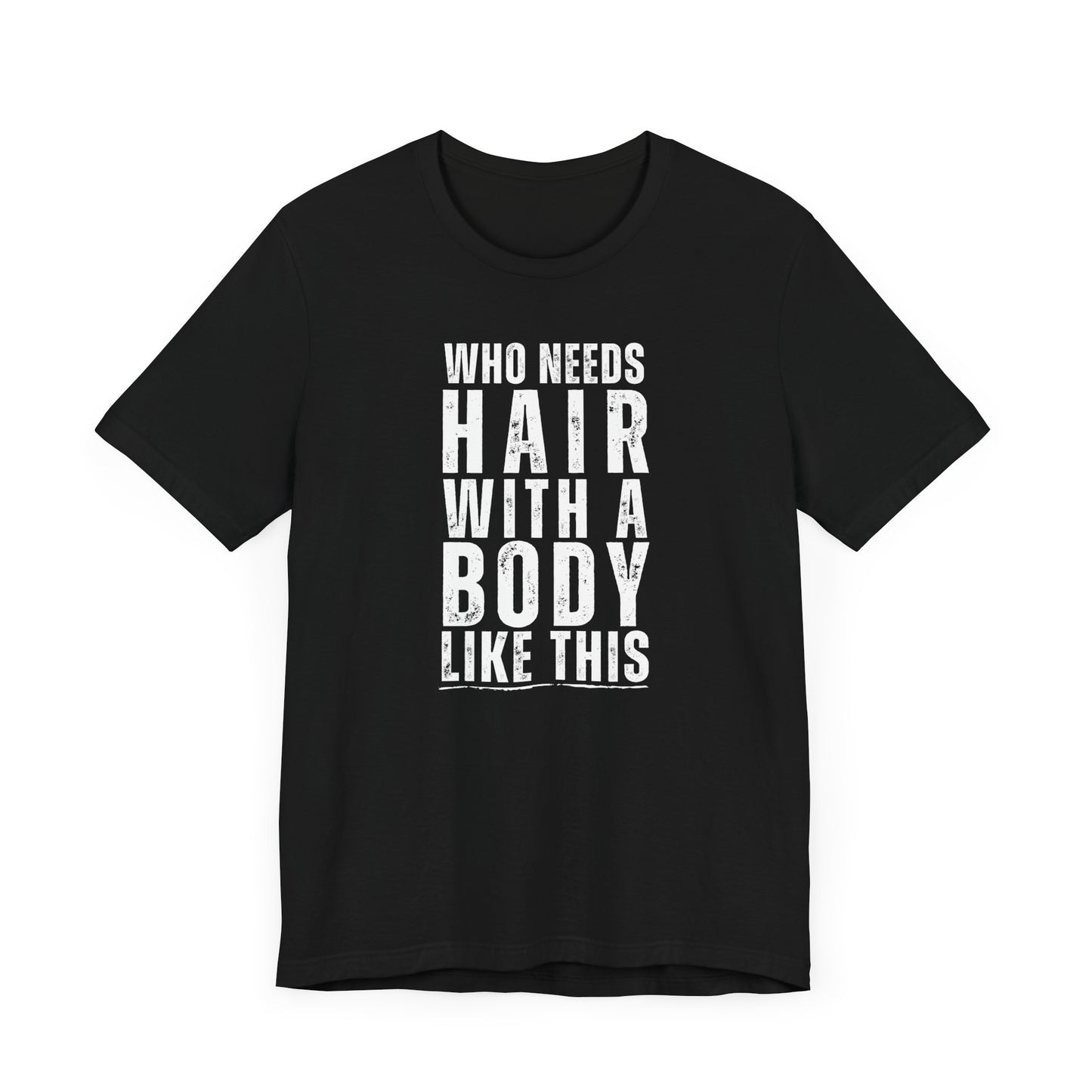 Who Needs Hair With A Body Like This T-Shirt